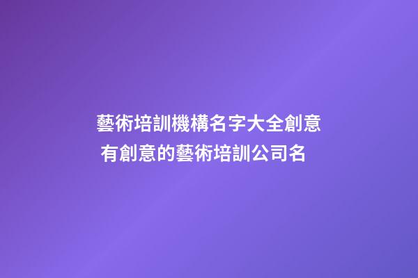 藝術培訓機構名字大全創意 有創意的藝術培訓公司名-第1張-公司起名-玄機派